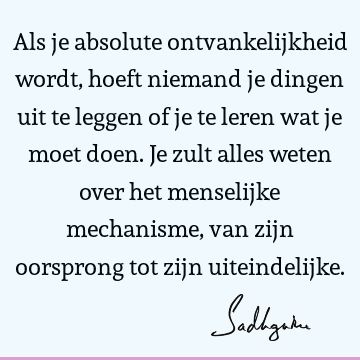 Als je absolute ontvankelijkheid wordt, hoeft niemand je dingen uit te leggen of je te leren wat je moet doen. Je zult alles weten over het menselijke