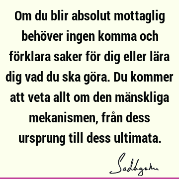 Om du blir absolut mottaglig behöver ingen komma och förklara saker för dig eller lära dig vad du ska göra. Du kommer att veta allt om den mänskliga mekanismen,