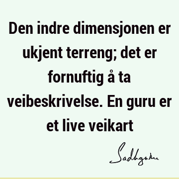 Den indre dimensjonen er ukjent terreng; det er fornuftig å ta veibeskrivelse. En guru er et live