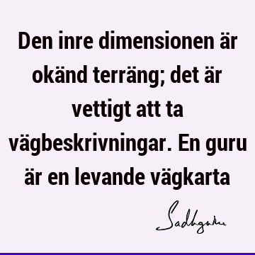 Den inre dimensionen är okänd terräng; det är vettigt att ta vägbeskrivningar. En guru är en levande vä