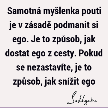 Samotná myšlenka pouti je v zásadě podmanit si ego. Je to způsob, jak dostat ego z cesty. Pokud se nezastavíte, je to způsob, jak snížit