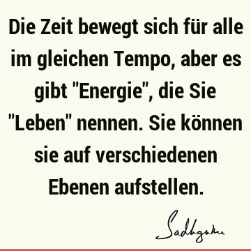 Die Zeit bewegt sich für alle im gleichen Tempo, aber es gibt "Energie", die Sie "Leben" nennen. Sie können sie auf verschiedenen Ebenen