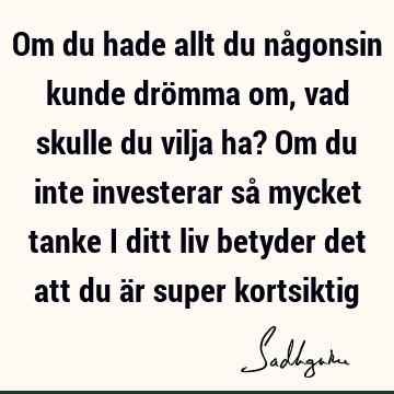 Om du hade allt du någonsin kunde drömma om, vad skulle du vilja ha? Om du inte investerar så mycket tanke i ditt liv betyder det att du är super