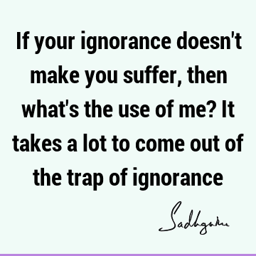 If your ignorance doesn