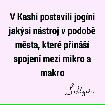 V Kashi postavili jogíni jakýsi nástroj v podobě města, které přináší spojení mezi mikro a