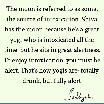 The moon is referred to as soma, the source of intoxication. Shiva has the moon because he