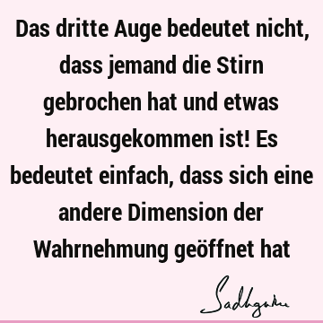 Das dritte Auge bedeutet nicht, dass jemand die Stirn gebrochen hat und etwas herausgekommen ist! Es bedeutet einfach, dass sich eine andere Dimension der W