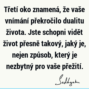 Třetí oko znamená, že vaše vnímání překročilo dualitu života. Jste schopni vidět život přesně takový, jaký je, nejen způsob, který je nezbytný pro vaše přežití