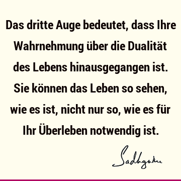 Das dritte Auge bedeutet, dass Ihre Wahrnehmung über die Dualität des Lebens hinausgegangen ist. Sie können das Leben so sehen, wie es ist, nicht nur so, wie