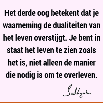 Het derde oog betekent dat je waarneming de dualiteiten van het leven overstijgt. Je bent in staat het leven te zien zoals het is, niet alleen de manier die