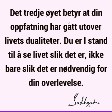 Det tredje øyet betyr at din oppfatning har gått utover livets dualiteter. Du er i stand til å se livet slik det er, ikke bare slik det er nødvendig for din