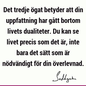 Det tredje ögat betyder att din uppfattning har gått bortom livets dualiteter. Du kan se livet precis som det är, inte bara det sätt som är nödvändigt för din ö