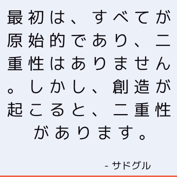 最初は、すべてが原始的であり、二重性はありません。 しかし、創造が起こると、二重性があります。