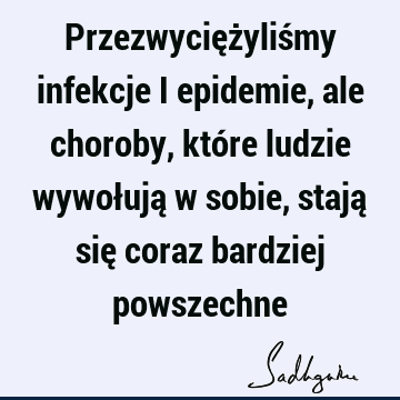 Przezwyciężyliśmy infekcje i epidemie, ale choroby, które ludzie wywołują w sobie, stają się coraz bardziej