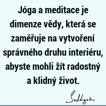 Jóga a meditace je dimenze vědy, která se zaměřuje na vytvoření správného druhu interiéru, abyste mohli žít radostný a klidný ž