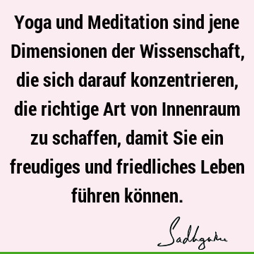 Yoga und Meditation sind jene Dimensionen der Wissenschaft, die sich darauf konzentrieren, die richtige Art von Innenraum zu schaffen, damit Sie ein freudiges