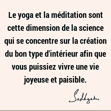 Le yoga et la méditation sont cette dimension de la science qui se concentre sur la création du bon type d