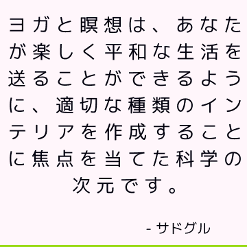 ヨガと瞑想は、あなたが楽しく平和な生活を送ることができるように、適切な種類のインテリアを作成することに焦点を当てた科学の次元です。