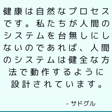 健康は自然なプロセスです。 私たちが人間のシステムを台無しにしないのであれば、人間のシステムは健全な方法で動作するように設計されています。