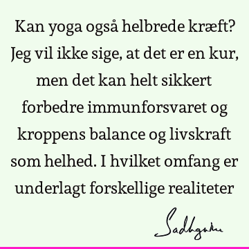 Kan yoga også helbrede kræft? Jeg vil ikke sige, at det er en kur, men det kan helt sikkert forbedre immunforsvaret og kroppens balance og livskraft som