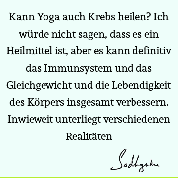 Kann Yoga auch Krebs heilen? Ich würde nicht sagen, dass es ein Heilmittel ist, aber es kann definitiv das Immunsystem und das Gleichgewicht und die L