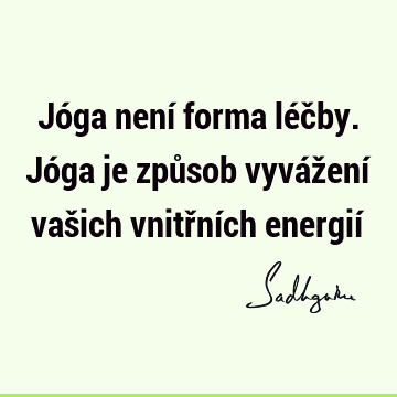 Jóga není forma léčby. Jóga je způsob vyvážení vašich vnitřních energií