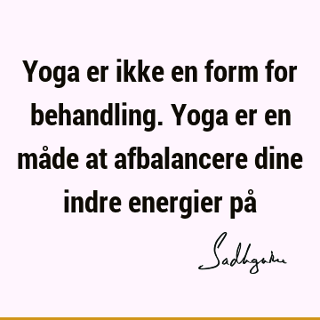 Yoga er ikke en form for behandling. Yoga er en måde at afbalancere dine indre energier på