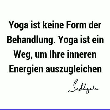 Yoga ist keine Form der Behandlung. Yoga ist ein Weg, um Ihre inneren Energien