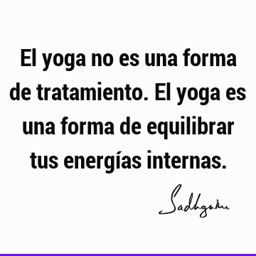 El yoga no es una forma de tratamiento. El yoga es una forma de equilibrar tus energías