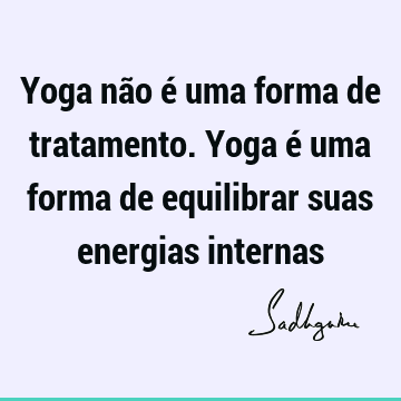 Yoga não é uma forma de tratamento. Yoga é uma forma de equilibrar suas energias