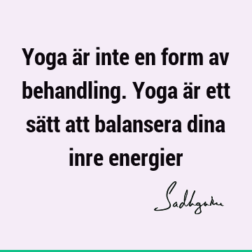 Yoga är inte en form av behandling. Yoga är ett sätt att balansera dina inre