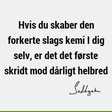 Hvis du skaber den forkerte slags kemi i dig selv, er det det første skridt mod dårligt