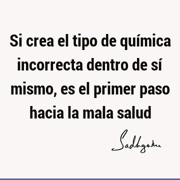 Si crea el tipo de química incorrecta dentro de sí mismo, es el primer paso hacia la mala