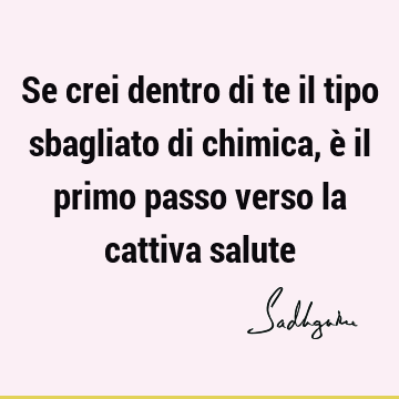 Se crei dentro di te il tipo sbagliato di chimica, è il primo passo verso la cattiva