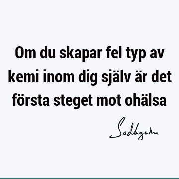 Om du skapar fel typ av kemi inom dig själv är det första steget mot ohä