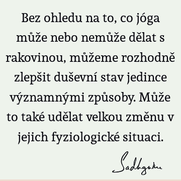 Bez ohledu na to, co jóga může nebo nemůže dělat s rakovinou, můžeme rozhodně zlepšit duševní stav jedince významnými způsoby. Může to také udělat velkou změnu