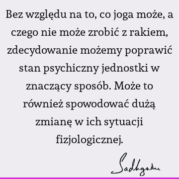 Bez względu na to, co joga może, a czego nie może zrobić z rakiem, zdecydowanie możemy poprawić stan psychiczny jednostki w znaczący sposób. Może to również