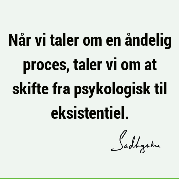 Når vi taler om en åndelig proces, taler vi om at skifte fra psykologisk til