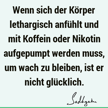 Wenn sich der Körper lethargisch anfühlt und mit Koffein oder Nikotin aufgepumpt werden muss, um wach zu bleiben, ist er nicht glü