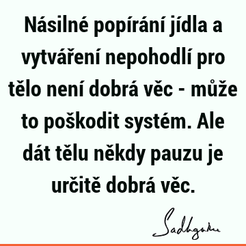 Násilné popírání jídla a vytváření nepohodlí pro tělo není dobrá věc - může to poškodit systém. Ale dát tělu někdy pauzu je určitě dobrá vě