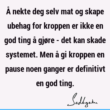 Å nekte deg selv mat og skape ubehag for kroppen er ikke en god ting å gjøre - det kan skade systemet. Men å gi kroppen en pause noen ganger er definitivt en