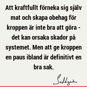 Att kraftfullt förneka sig själv mat och skapa obehag för kroppen är inte bra att göra - det kan orsaka skador på systemet. Men att ge kroppen en paus ibland ä