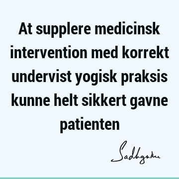 At supplere medicinsk intervention med korrekt undervist yogisk praksis kunne helt sikkert gavne