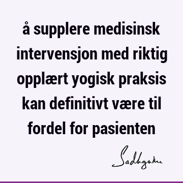 å supplere medisinsk intervensjon med riktig opplært yogisk praksis kan definitivt være til fordel for