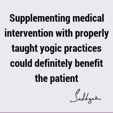 Supplementing medical intervention with properly taught yogic practices could definitely benefit the