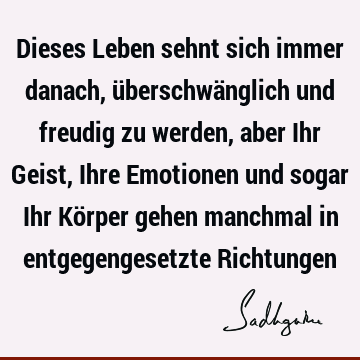 Dieses Leben sehnt sich immer danach, überschwänglich und freudig zu werden, aber Ihr Geist, Ihre Emotionen und sogar Ihr Körper gehen manchmal in