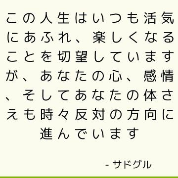 この人生はいつも活気にあふれ、楽しくなることを切望していますが、あなたの心、感情、そしてあなたの体さえも時々反対の方向に進んでいます