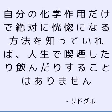 自分の化学作用だけで絶対に恍惚になる方法を知っていれば、人生で喫煙したり飲んだりすることはありません