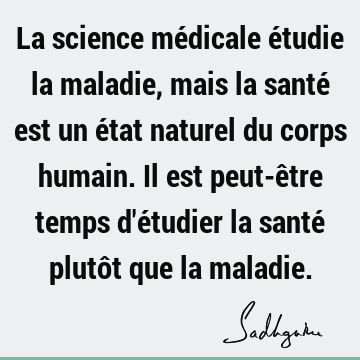 La science médicale étudie la maladie, mais la santé est un état naturel du corps humain. Il est peut-être temps d