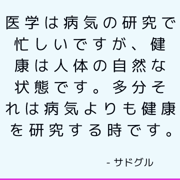 医学は病気の研究で忙しいですが、健康は人体の自然な状態です。 多分それは病気よりも健康を研究する時です。